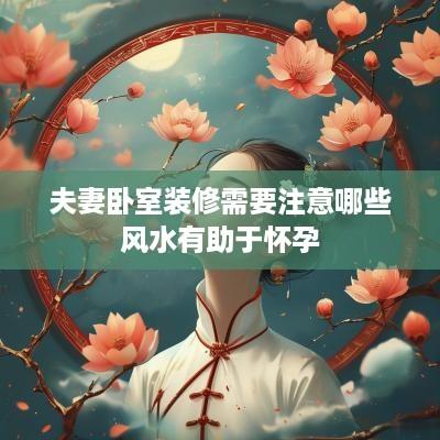夫妻卧室装修需要注意哪些风水有助于怀孕