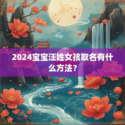 2025宝宝汪姓女孩取名有什么方法? 2025宝宝汪姓女孩取名有什么方法?