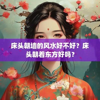 床头朝墙的风水好不好？床头朝着东方好吗？