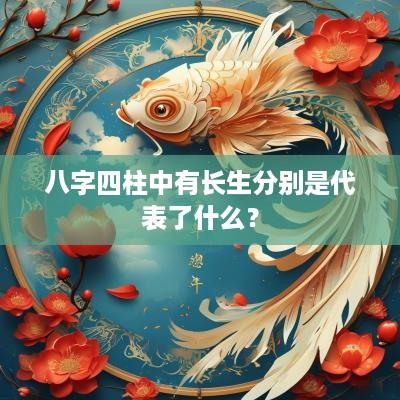 八字四柱中有长生分别是代表了什么？