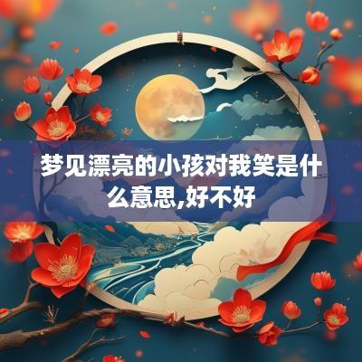 梦见漂亮的小孩对我笑是什么意思,好不好