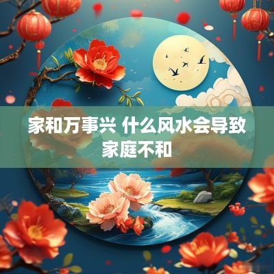 家和万事兴 什么风水会导致家庭不和