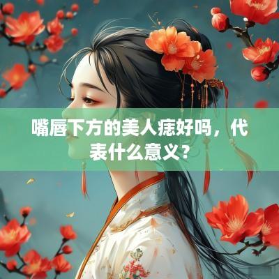 嘴唇下方的美人痣好吗，代表什么意义？