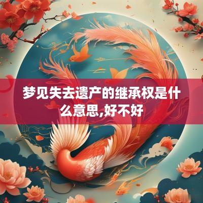梦见失去遗产的继承权是什么意思,好不好