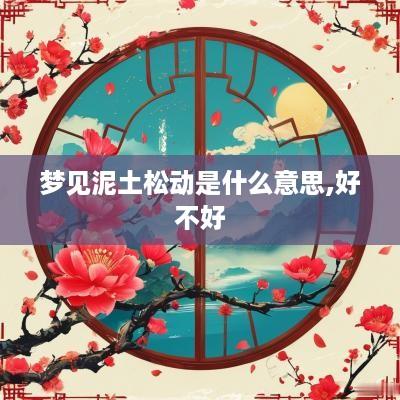 梦见泥土松动是什么意思,好不好