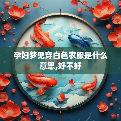 孕妇梦见穿白色衣服是什么意思,好不好