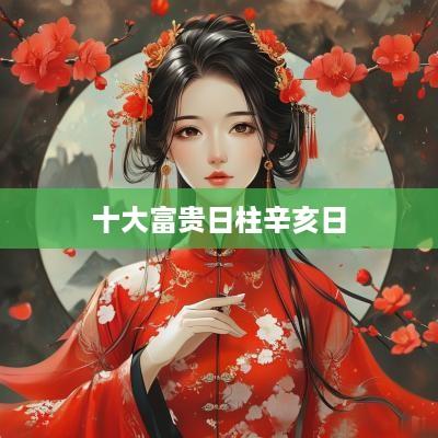 十大富贵日柱辛亥日