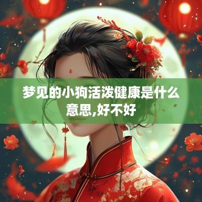 梦见的小狗活泼健康是什么意思,好不好