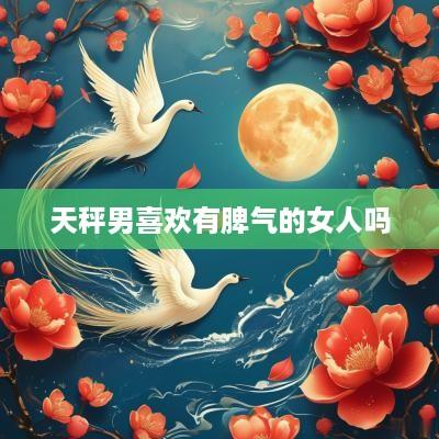 天秤男喜欢有脾气的女人吗