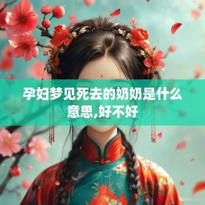 孕妇梦见死去的奶奶是什么意思,好不好