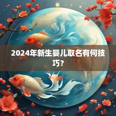 2025年新生婴儿取名有何技巧？