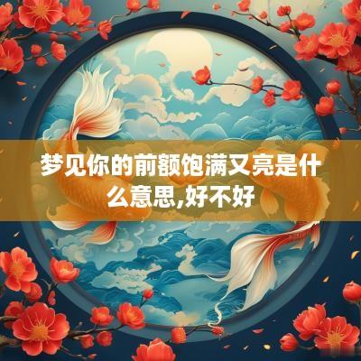 梦见你的前额饱满又亮是什么意思,好不好