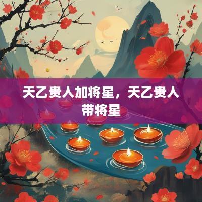 天乙贵人加将星，天乙贵人带将星