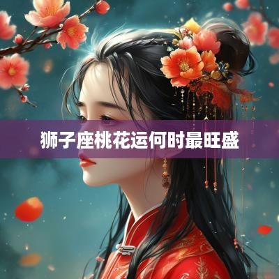 狮子座桃花运何时最旺盛