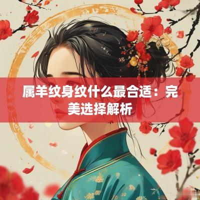 属羊纹身纹什么最合适：完美选择解析