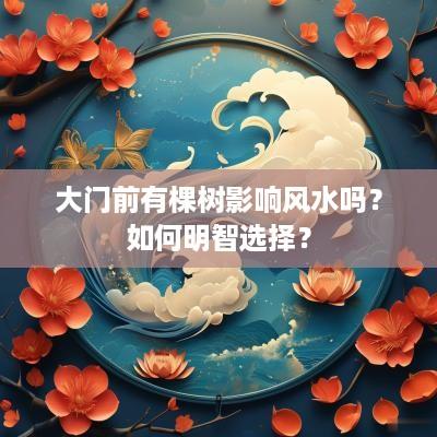 大门前有棵树影响风水吗？如何明智选择？