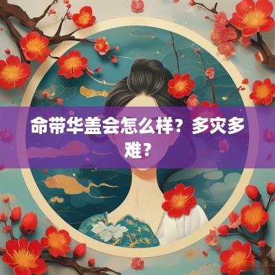 命带华盖会怎么样？多灾多难？