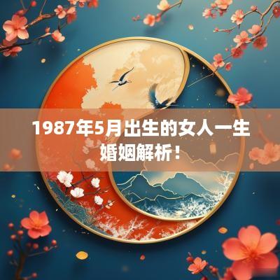 1987年5月出生的女人一生婚姻解析！