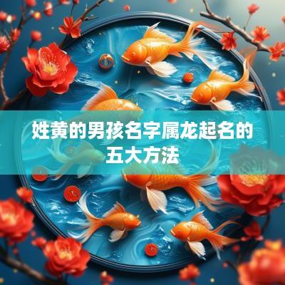 姓黄的男孩名字属龙起名的五大方法