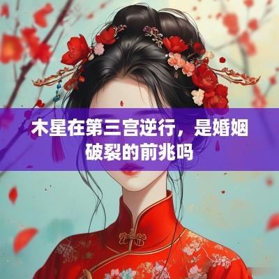 木星在第三宫逆行，是婚姻破裂的前兆吗