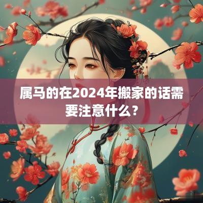 属马的在2025年搬家的话需要注意什么？