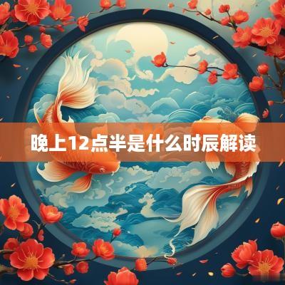 晚上12点半是什么时辰解读