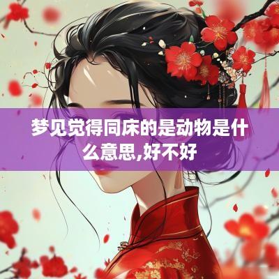 梦见觉得同床的是动物是什么意思,好不好