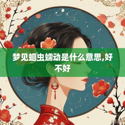 梦见蛔虫蠕动是什么意思,好不好