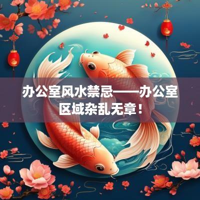 办公室风水禁忌——办公室区域杂乱无章！