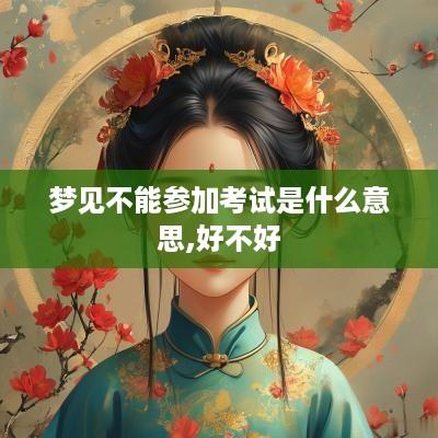 梦见不能参加考试是什么意思,好不好