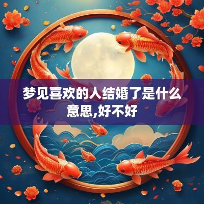 梦见喜欢的人结婚了是什么意思,好不好