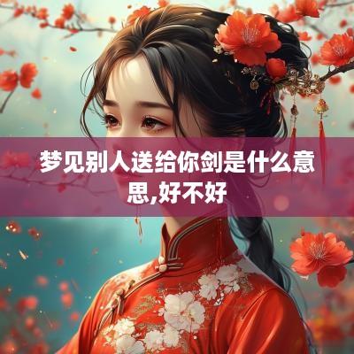 梦见别人送给你剑是什么意思,好不好