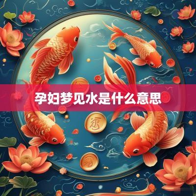 孕妇梦见水是什么意思