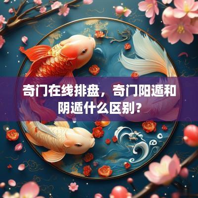 奇门在线排盘，奇门阳遁和阴遁什么区别？