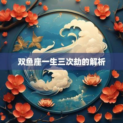 双鱼座一生三次劫的解析