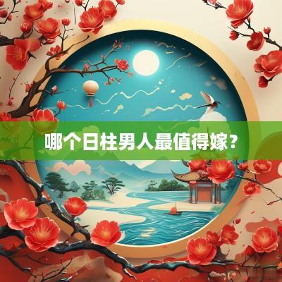 哪个日柱男人最值得嫁？
