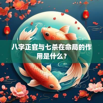 八字正官与七杀在命局的作用是什么？