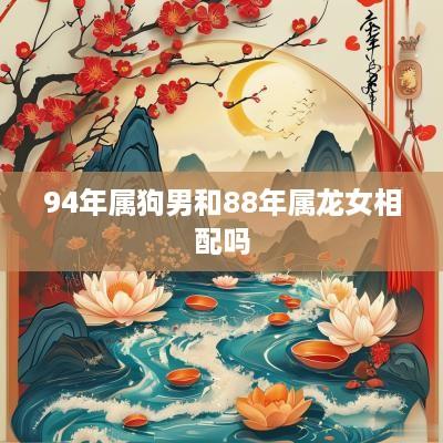 94年属狗男和88年属龙女相配吗