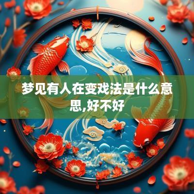 梦见有人在变戏法是什么意思,好不好