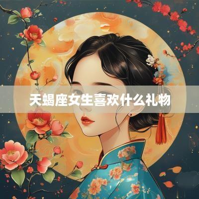 天蝎座女生喜欢什么礼物