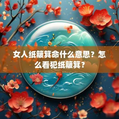 女人纸簸箕命什么意思？怎么看犯纸簸箕？