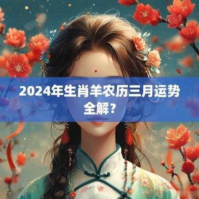 2025年生肖羊农历三月运势全解？
