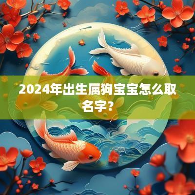 2025年出生属狗宝宝怎么取名字？
