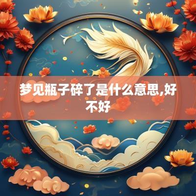 梦见瓶子碎了是什么意思,好不好