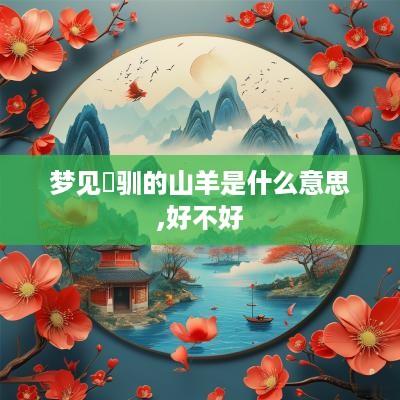 梦见溫驯的山羊是什么意思,好不好