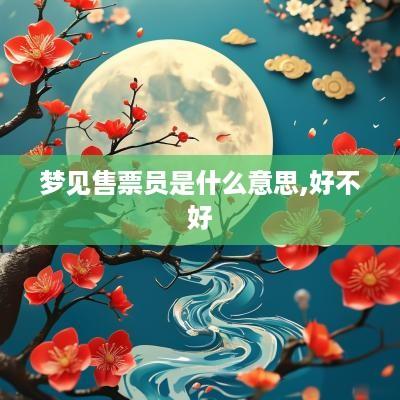 梦见售票员是什么意思,好不好