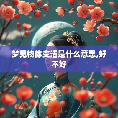 梦见物体变活是什么意思,好不好