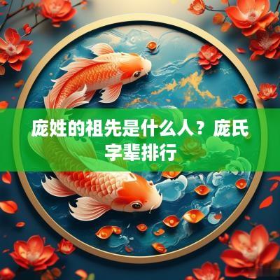 庞姓的祖先是什么人？庞氏字辈排行