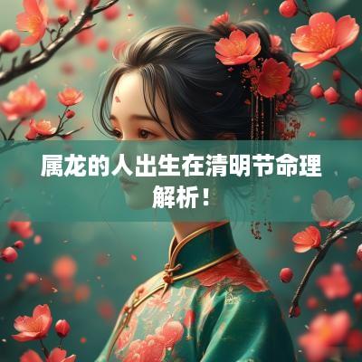 属龙的人出生在清明节命理解析！