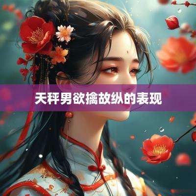 天秤男欲擒故纵的表现